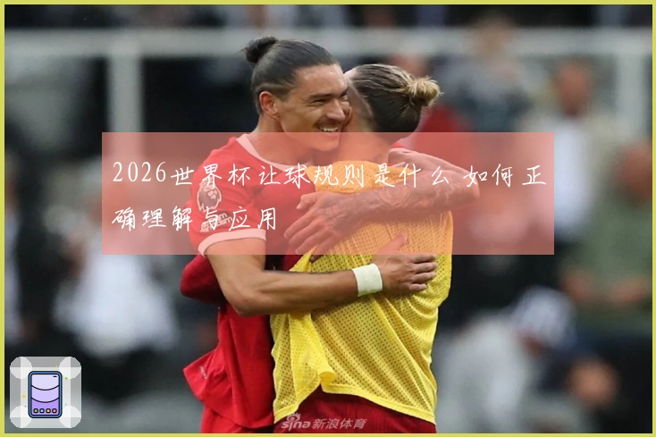 2026世界杯让球规则是什么 如何正确理解与应用