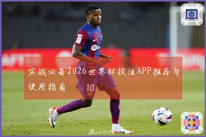 实战必备2026世界杯投注APP推荐与使用指南