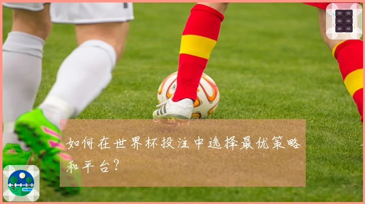 如何在世界杯投注中选择最优策略和平台？