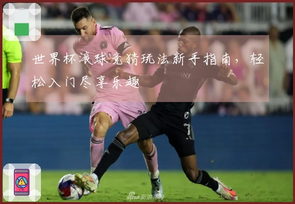 世界杯滚球竞猜玩法新手指南，轻松入门尽享乐趣