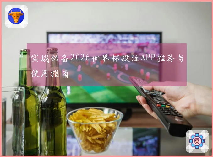 实战必备2026世界杯投注APP推荐与使用指南