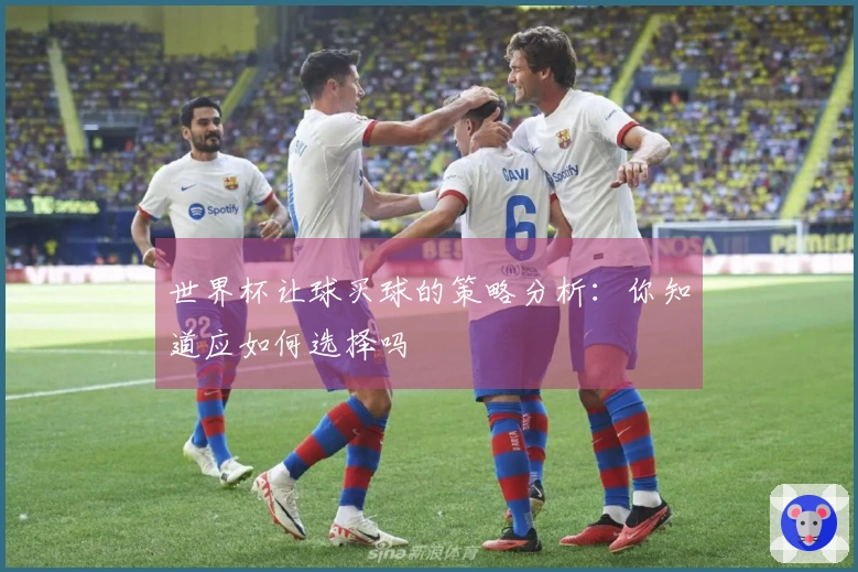 世界杯让球买球的策略分析：你知道应如何选择吗