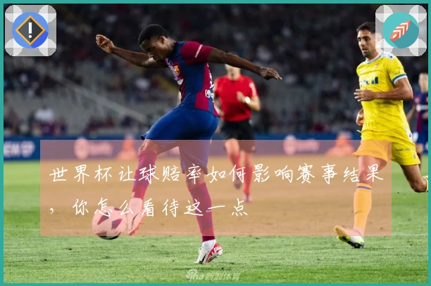 世界杯让球赔率如何影响赛事结果，你怎么看待这一点